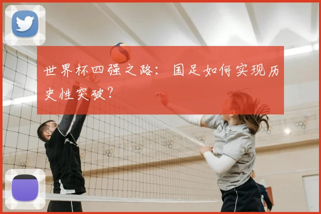 世界杯四强之路：国足如何实现历史性突破？