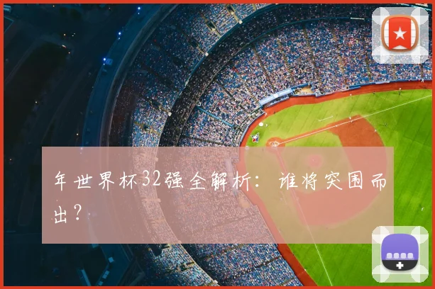年世界杯32强全解析：谁将突围而出？