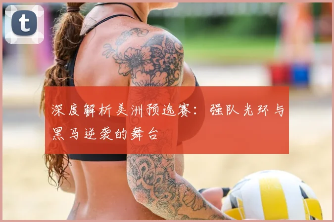 深度解析美洲预选赛：强队光环与黑马逆袭的舞台