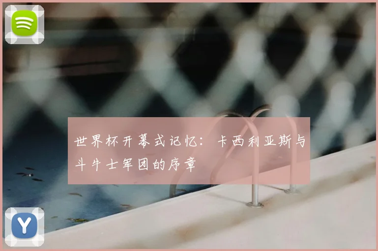 世界杯开幕式记忆:卡西利亚斯与斗牛士军团的序章