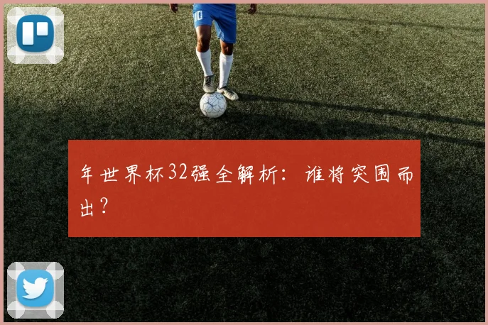 年世界杯32强全解析：谁将突围而出？