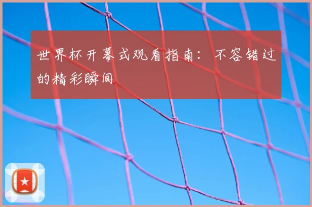 世界杯开幕式观看指南：不容错过的精彩瞬间