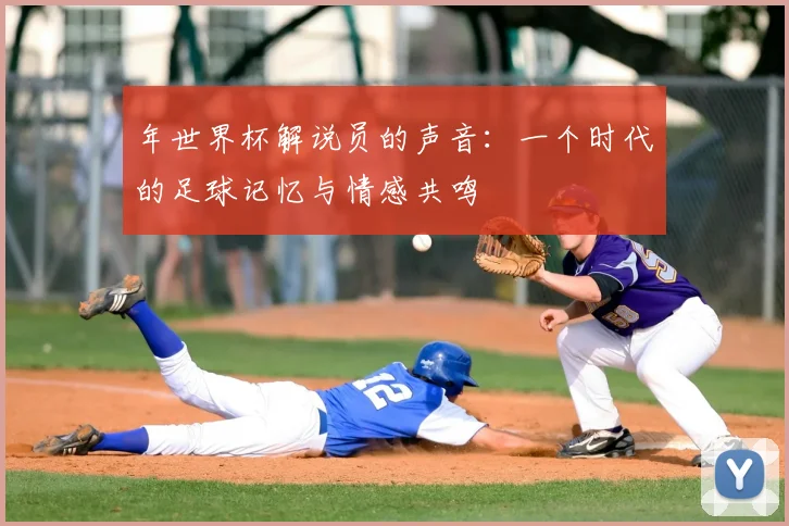 年世界杯解说员的声音：一个时代的足球记忆与情感共鸣