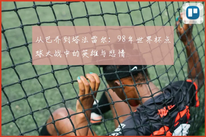 从巴乔到塔法雷尔：98年世界杯点球大战中的英雄与悲情