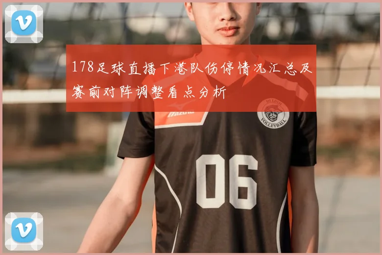 178足球直播下港队伤停情况汇总及赛前对阵调整看点分析