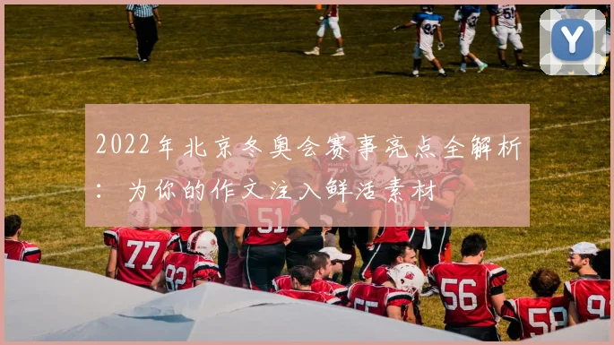 2022年北京冬奥会赛事亮点全解析：为你的作文注入鲜活素材