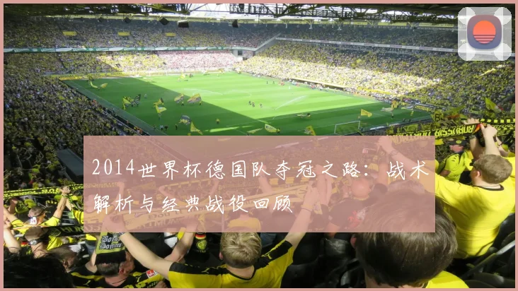 2014世界杯德国队夺冠之路：战术解析与经典战役回顾