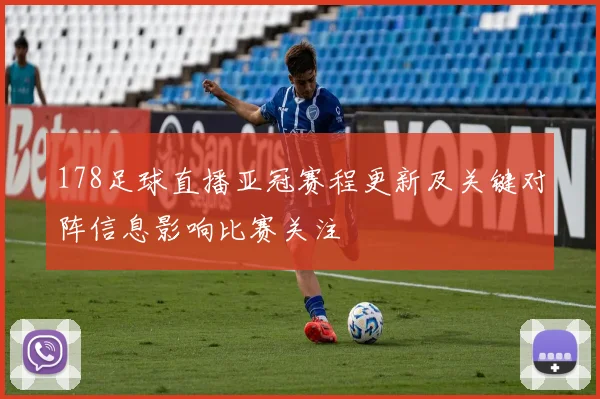 178足球直播亚冠赛程更新及关键对阵信息影响比赛关注