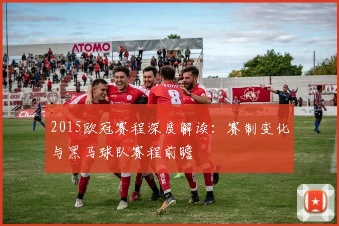 2015欧冠赛程深度解读：赛制变化与黑马球队赛程前瞻