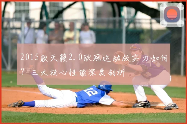 2015款天籁2.0欧冠运动版实力如何？三大核心性能深度剖析