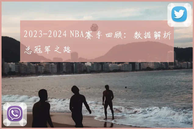 2023-2024 NBA赛季回顾:数据解析总冠军之路