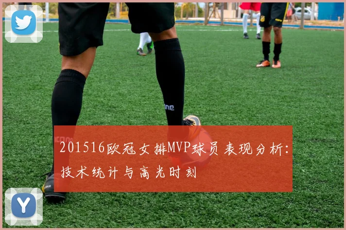 201516欧冠女排MVP球员表现分析：技术统计与高光时刻