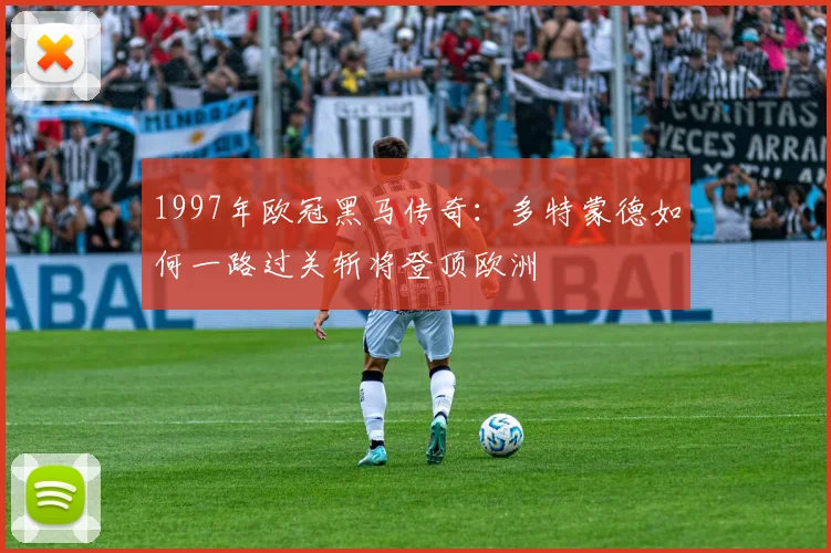 1997年欧冠黑马传奇:多特蒙德如何一路过关斩将登顶欧洲