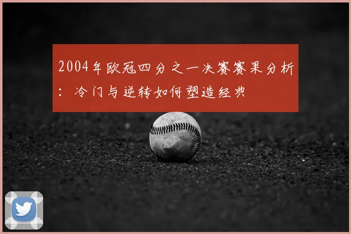 2004年欧冠四分之一决赛赛果分析：冷门与逆转如何塑造经典