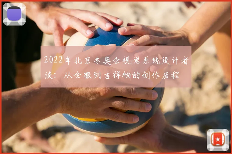 2022年北京冬奥会视觉系统设计者谈：从会徽到吉祥物的创作历程